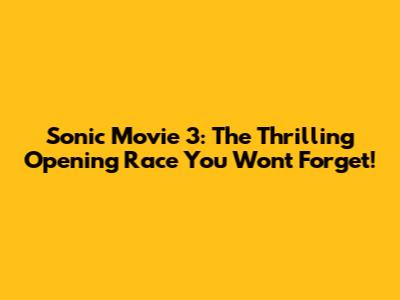 Sonic Movie 3: The Thrilling Opening Race You Won't Forget!