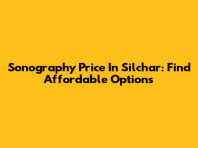 Sonography Price In Silchar: Find Affordable Options