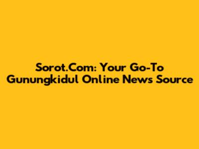 Sorot.Com: Your Go-To Gunungkidul Online News Source