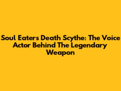 Soul Eater's Death Scythe: The Voice Actor Behind The Legendary Weapon