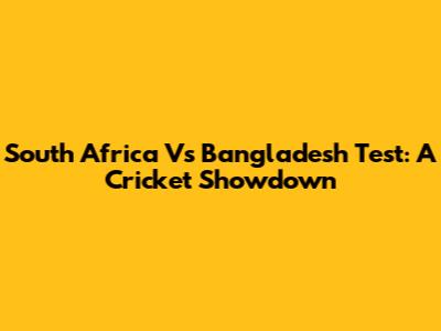 South Africa Vs Bangladesh Test: A Cricket Showdown