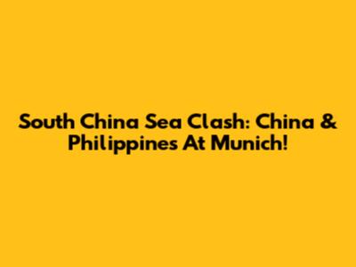 South China Sea Clash: China & Philippines At Munich!