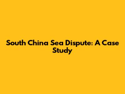 South China Sea Dispute: A Case Study