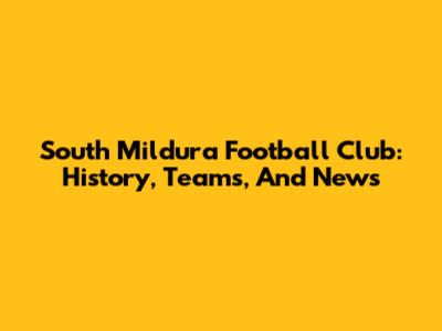 South Mildura Football Club: History, Teams, And News