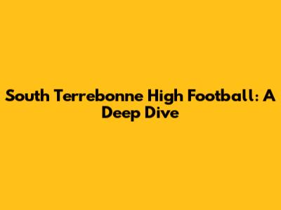 South Terrebonne High Football: A Deep Dive