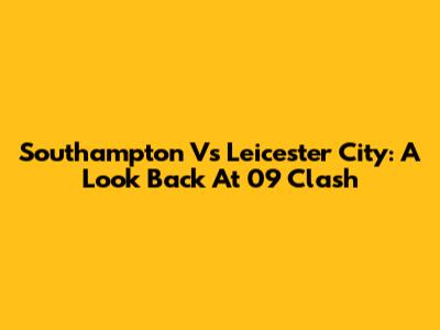 Southampton Vs Leicester City: A Look Back At '09 Clash