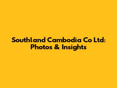 Southland Cambodia Co Ltd: Photos & Insights