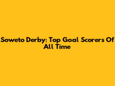 Soweto Derby: Top Goal Scorers Of All Time