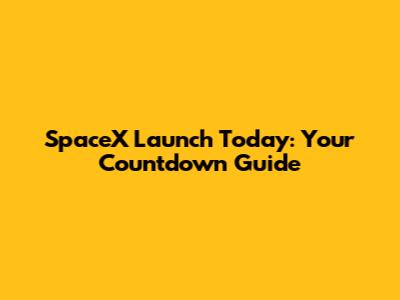 SpaceX Launch Today: Your Countdown Guide
