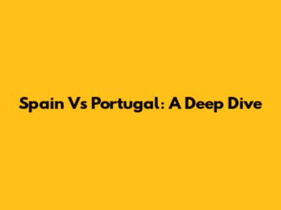 Spain Vs Portugal: A Deep Dive