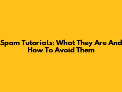 Spam Tutorials: What They Are And How To Avoid Them