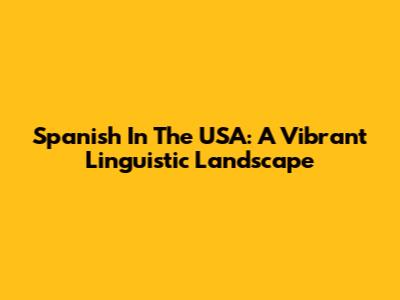 Spanish In The USA: A Vibrant Linguistic Landscape