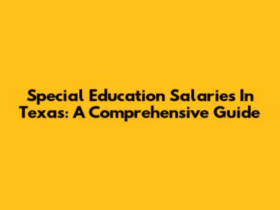 Special Education Salaries In Texas: A Comprehensive Guide