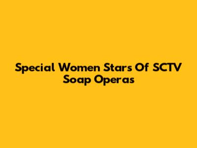 Special Women Stars Of SCTV Soap Operas
