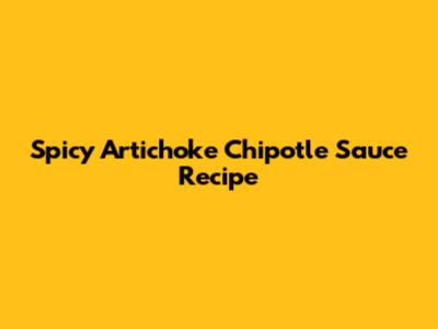 Spicy Artichoke Chipotle Sauce Recipe