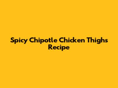 Spicy Chipotle Chicken Thighs Recipe