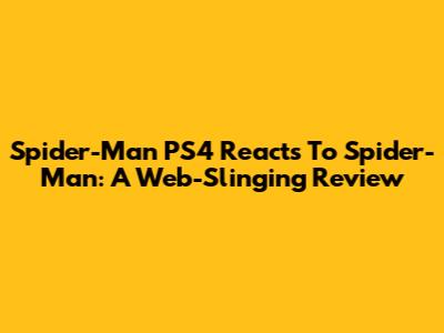 Spider-Man PS4 Reacts To Spider-Man: A Web-Slinging Review