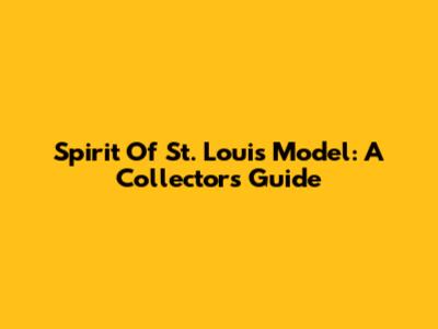 Spirit Of St. Louis Model: A Collector's Guide