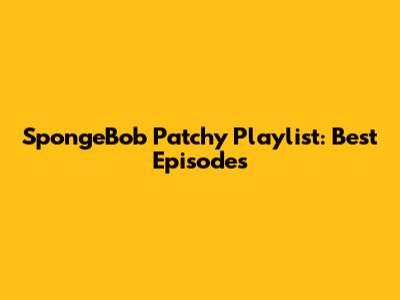 SpongeBob Patchy Playlist: Best Episodes
