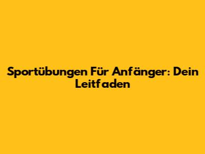 Sportübungen Für Anfänger: Dein Leitfaden