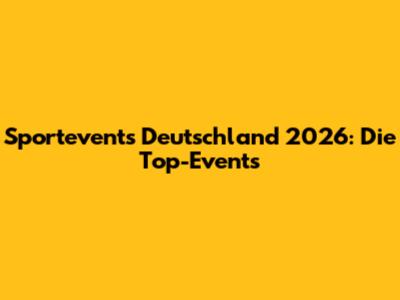 Sportevents Deutschland 2026: Die Top-Events