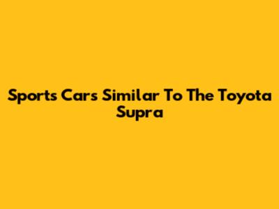 Sports Cars Similar To The Toyota Supra