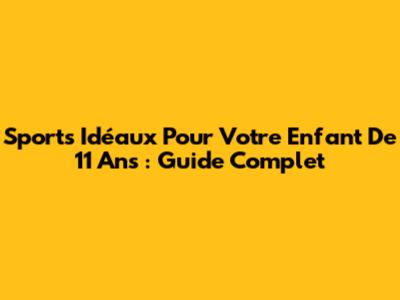 Sports Idéaux Pour Votre Enfant De 11 Ans : Guide Complet