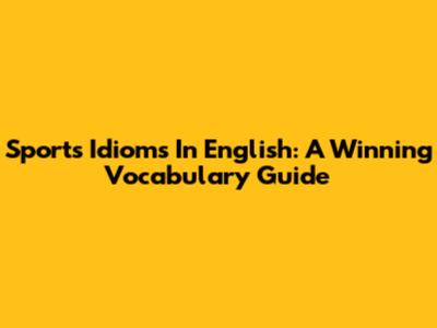 Sports Idioms In English: A Winning Vocabulary Guide