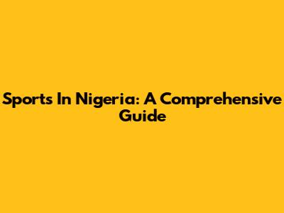 Sports In Nigeria: A Comprehensive Guide