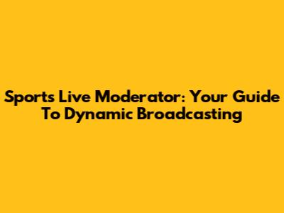 Sports Live Moderator: Your Guide To Dynamic Broadcasting