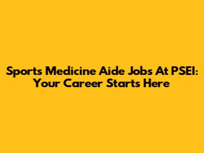 Sports Medicine Aide Jobs At PSEI: Your Career Starts Here