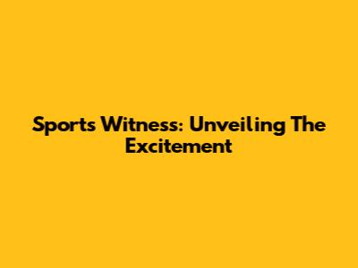 Sports Witness: Unveiling The Excitement