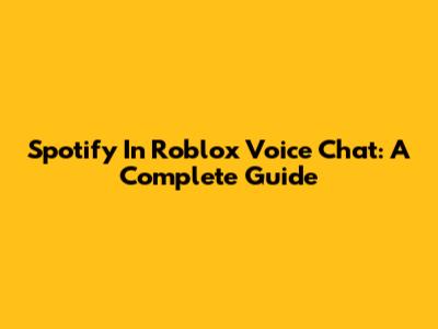 Spotify In Roblox Voice Chat: A Complete Guide
