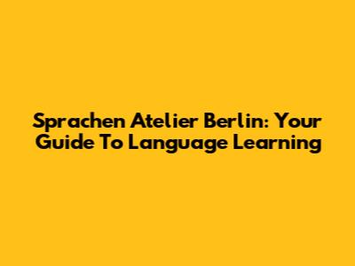 Sprachen Atelier Berlin: Your Guide To Language Learning