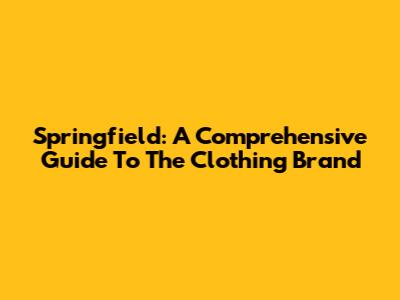 Springfield: A Comprehensive Guide To The Clothing Brand