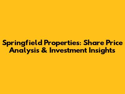 Springfield Properties: Share Price Analysis & Investment Insights