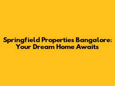 Springfield Properties Bangalore: Your Dream Home Awaits