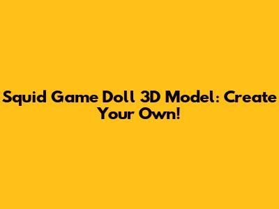 Squid Game Doll 3D Model: Create Your Own!