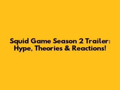 Squid Game Season 2 Trailer: Hype, Theories & Reactions!