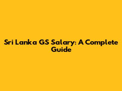 Sri Lanka GS Salary: A Complete Guide
