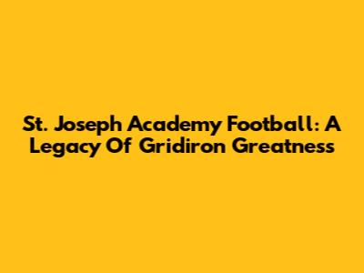 St. Joseph Academy Football: A Legacy Of Gridiron Greatness