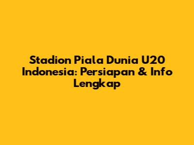 Stadion Piala Dunia U20 Indonesia: Persiapan & Info Lengkap