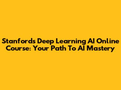 Stanford's Deep Learning AI Online Course: Your Path To AI Mastery