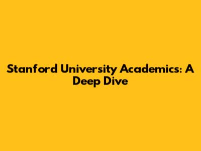 Stanford University Academics: A Deep Dive