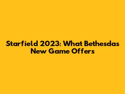Starfield 2023: What Bethesda's New Game Offers