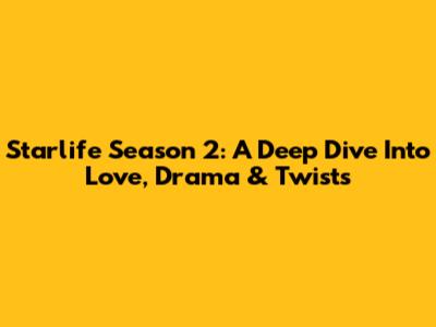Starlife Season 2: A Deep Dive Into Love, Drama & Twists