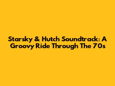 Starsky & Hutch Soundtrack: A Groovy Ride Through The '70s