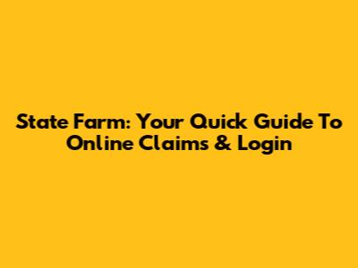 State Farm: Your Quick Guide To Online Claims & Login