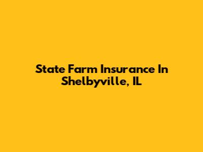 State Farm Insurance In Shelbyville, IL