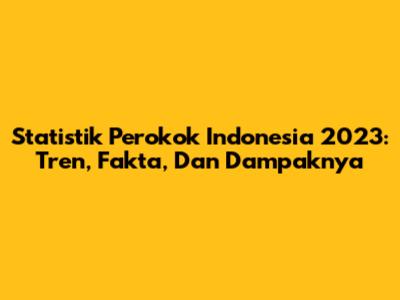 Statistik Perokok Indonesia 2023: Tren, Fakta, Dan Dampaknya
